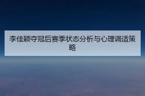 李佳颖夺冠后赛季状态分析与心理调适策略